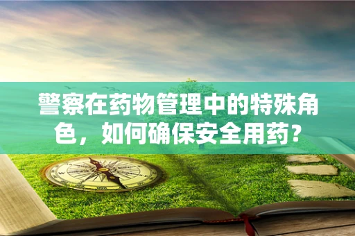 警察在药物管理中的特殊角色，如何确保安全用药？