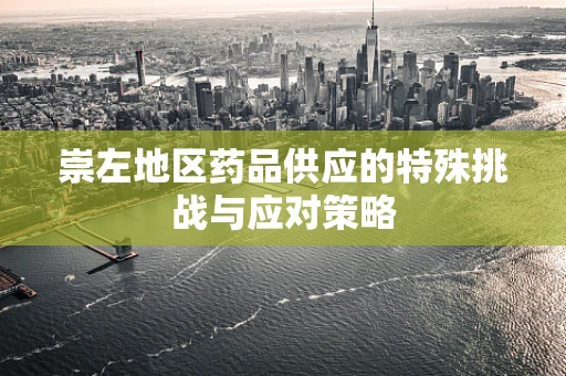 崇左地区药品供应的特殊挑战与应对策略