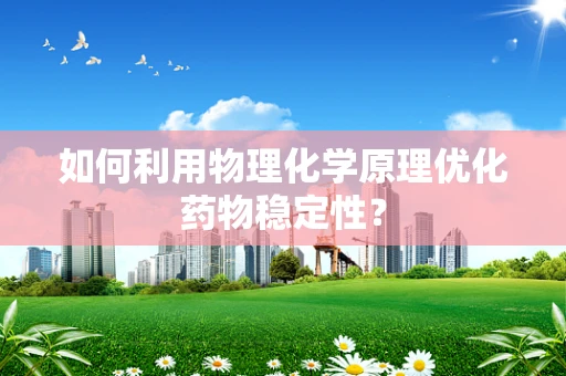 如何利用物理化学原理优化药物稳定性？