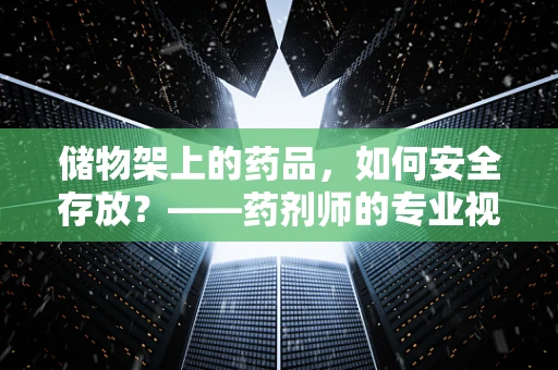 储物架上的药品，如何安全存放？——药剂师的专业视角