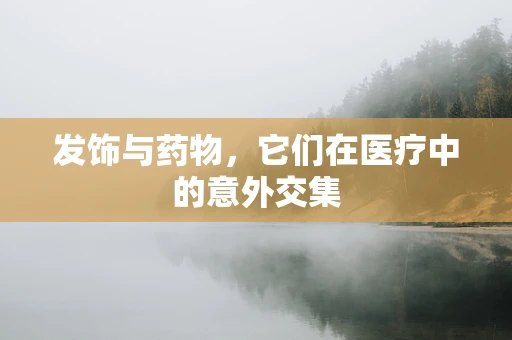 发饰与药物，它们在医疗中的意外交集
