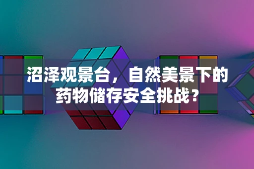 沼泽观景台，自然美景下的药物储存安全挑战？