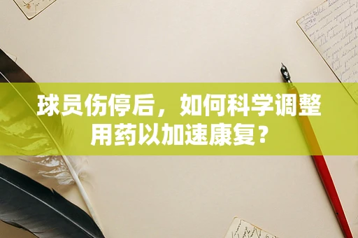 球员伤停后，如何科学调整用药以加速康复？