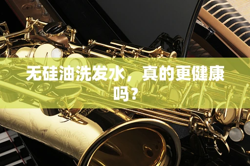 无硅油洗发水，真的更健康吗？