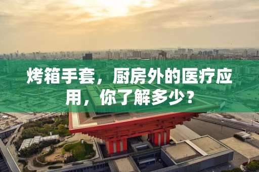 烤箱手套，厨房外的医疗应用，你了解多少？
