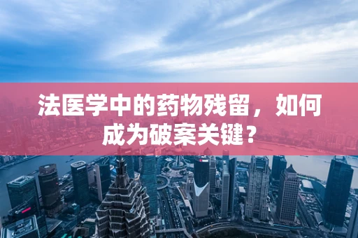 法医学中的药物残留，如何成为破案关键？