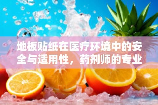 地板贴纸在医疗环境中的安全与适用性，药剂师的专业视角