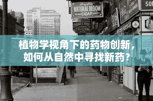 植物学视角下的药物创新，如何从自然中寻找新药？