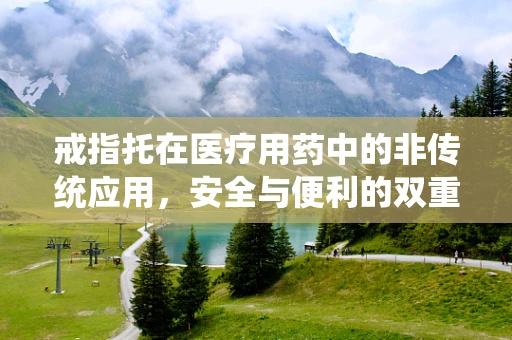 戒指托在医疗用药中的非传统应用，安全与便利的双重考量