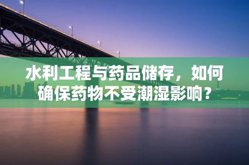 水利工程与药品储存，如何确保药物不受潮湿影响？