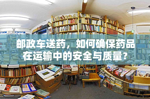 邮政车送药，如何确保药品在运输中的安全与质量？
