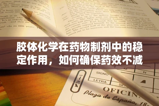 胶体化学在药物制剂中的稳定作用，如何确保药效不减？