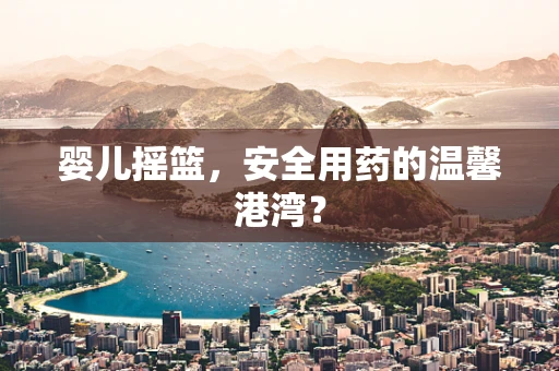 婴儿摇篮，安全用药的温馨港湾？