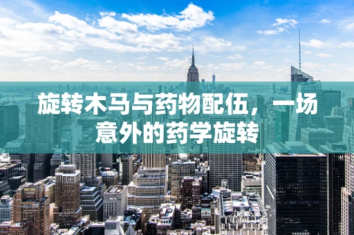 旋转木马与药物配伍，一场意外的药学旋转
