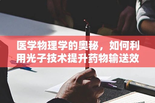 医学物理学的奥秘，如何利用光子技术提升药物输送效率？