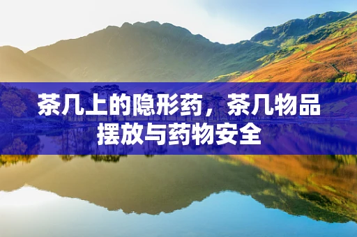 茶几上的隐形药，茶几物品摆放与药物安全