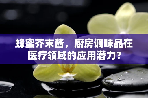 蜂蜜芥末酱，厨房调味品在医疗领域的应用潜力？