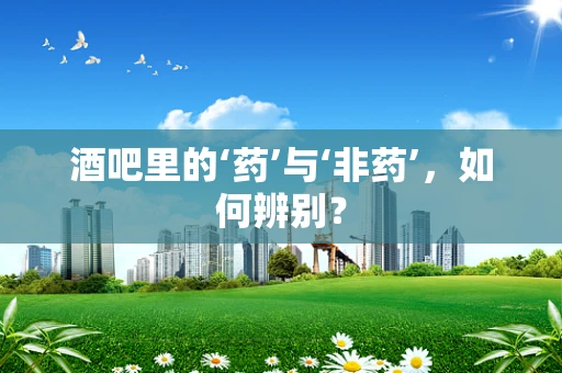 酒吧里的‘药’与‘非药’，如何辨别？