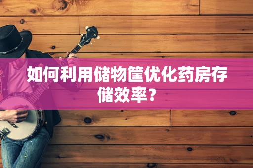 如何利用储物筐优化药房存储效率？