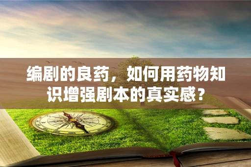 编剧的良药，如何用药物知识增强剧本的真实感？