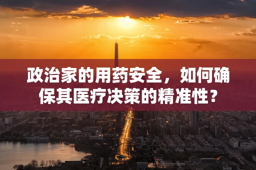 政治家的用药安全，如何确保其医疗决策的精准性？