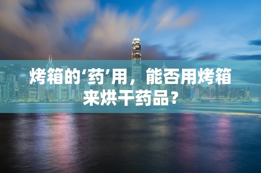 烤箱的‘药’用，能否用烤箱来烘干药品？