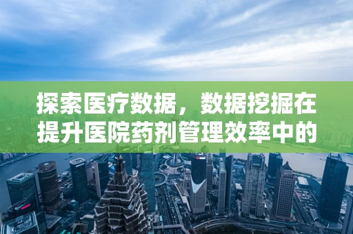 探索医疗数据，数据挖掘在提升医院药剂管理效率中的应用？