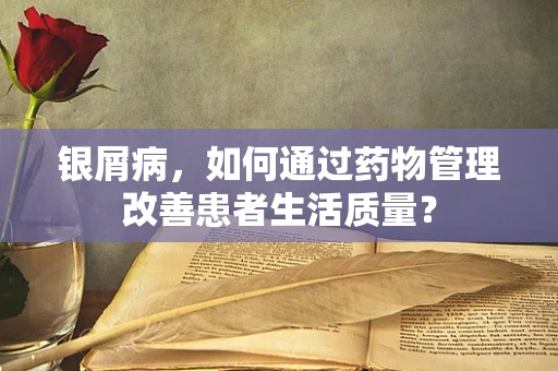 银屑病，如何通过药物管理改善患者生活质量？