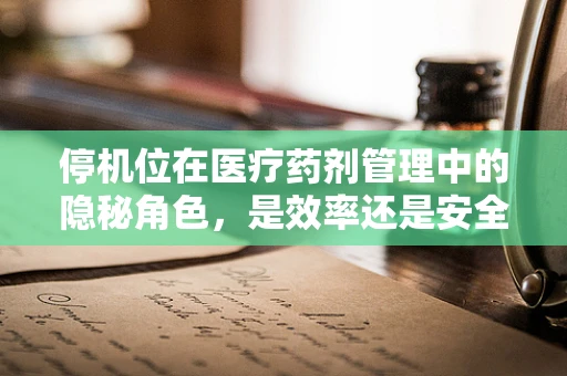 停机位在医疗药剂管理中的隐秘角色，是效率还是安全的牺牲品？