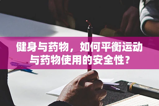 健身与药物，如何平衡运动与药物使用的安全性？