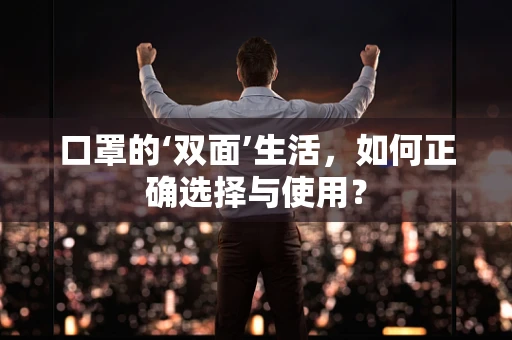 口罩的‘双面’生活，如何正确选择与使用？