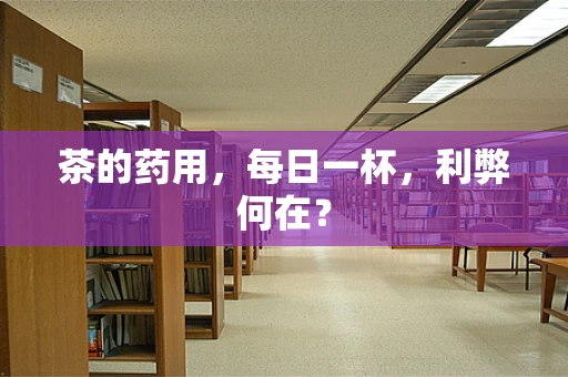 茶的药用，每日一杯，利弊何在？