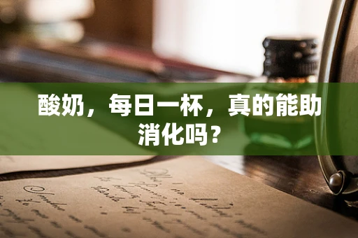 酸奶，每日一杯，真的能助消化吗？