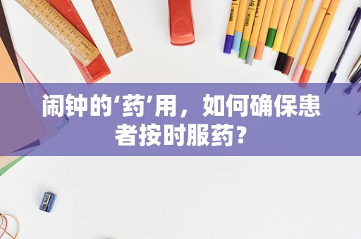 闹钟的‘药’用，如何确保患者按时服药？