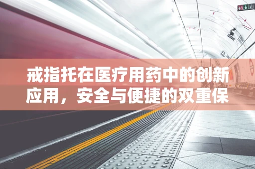戒指托在医疗用药中的创新应用，安全与便捷的双重保障？