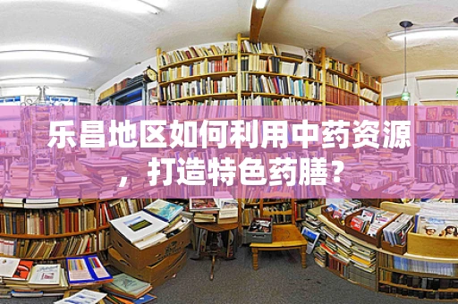 乐昌地区如何利用中药资源，打造特色药膳？