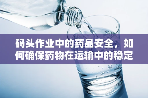 码头作业中的药品安全，如何确保药物在运输中的稳定性？
