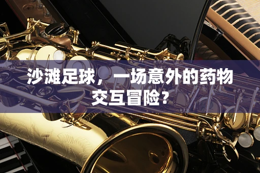 沙滩足球，一场意外的药物交互冒险？