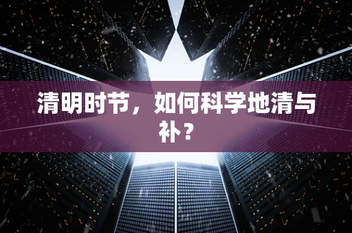 清明时节，如何科学地清与补？