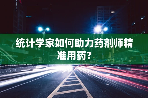 统计学家如何助力药剂师精准用药？