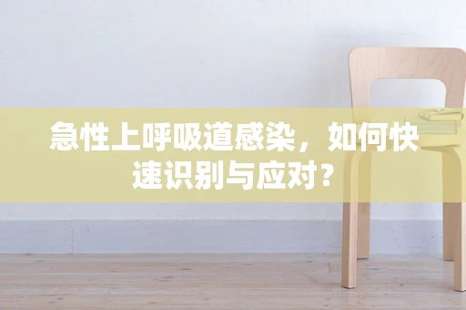 急性上呼吸道感染，如何快速识别与应对？