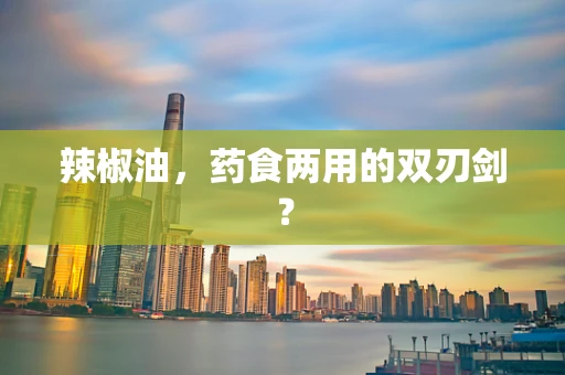 辣椒油，药食两用的双刃剑？