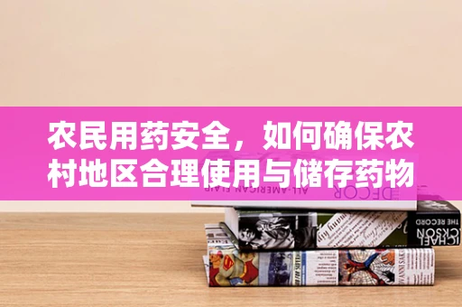 农民用药安全，如何确保农村地区合理使用与储存药物？