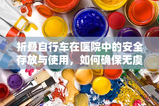 折叠自行车在医院中的安全存放与使用，如何确保无虞？