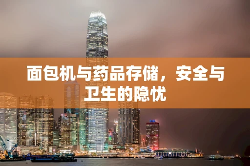 面包机与药品存储，安全与卫生的隐忧