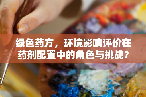 绿色药方，环境影响评价在药剂配置中的角色与挑战？