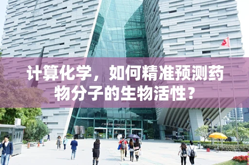 计算化学，如何精准预测药物分子的生物活性？