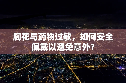 胸花与药物过敏，如何安全佩戴以避免意外？