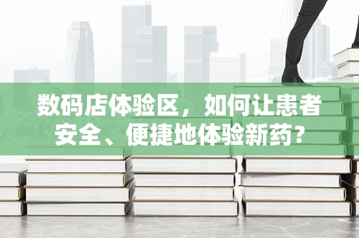数码店体验区，如何让患者安全、便捷地体验新药？