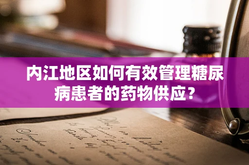 内江地区如何有效管理糖尿病患者的药物供应？